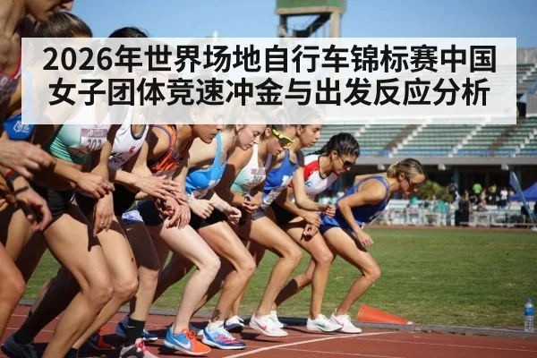 2026年世界场地自行车锦标赛中国女子团体竞速冲金与出发反应分析 - kaiyun