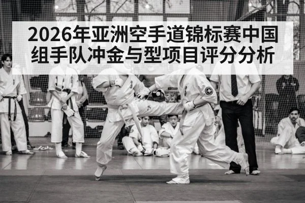 2026年亚洲空手道锦标赛中国组手队冲金与型项目评分分析 | kaiyun