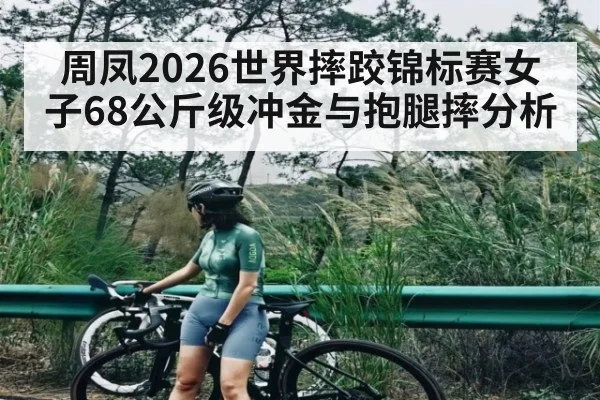 周凤2026世界摔跤锦标赛女子68公斤级冲金与抱腿摔分析