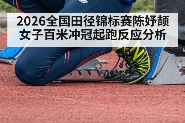 2026全国田径锦标赛陈妤颉女子百米冲冠起跑反应分析
